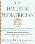 The Holistic Pediatrician: A Parent's Comprehensive Guide to Safe and Effective Therapies for the 25 Most Common Childhood Ailments