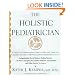 The Holistic Pediatrician: A Parent's Comprehensive Guide to Safe and Effective Therapies for the 25 Most Common Childhood Ailments