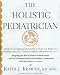 The Holistic Pediatrician: A Parent's Comprehensive Guide to Safe and Effective Therapies for the 25 Most Common Childhood Ailments