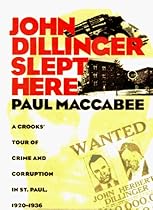 John Dillinger Slept Here: A Crooks Tour Of Crime And Corruption In St Paul 1920-1936