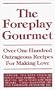 The Foreplay Gourmet: Over One Hundred Outrageous Recipes for Making Love