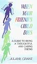 When Your Friend's Child Dies: A Guide to Being a Thoughtful and Caring Friend