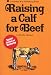 Raising a Calf for Beef (A Garden Way Publishing Book)