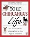 Your Chihuahua's Life: Your Complete Guide to Raising Your Pet from Puppy to Companion