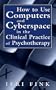 How to Use Computers and Cyberspace in the Clinical Practice of Psychotherapy
