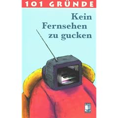 101 Gr�nde, kein Fernsehen zu gucken. Ein streng wissenschaftliches Essay