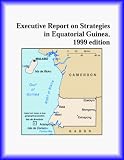 Executive Report on Strategies in Equatorial Guinea,1999 edition (Strategic Planning Series) The Equatorial Guinea Research Group