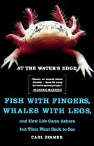 At the Water's Edge : Fish with Fingers, Whales with Legs, and How Life Came Ashore but Then Went Back to Sea