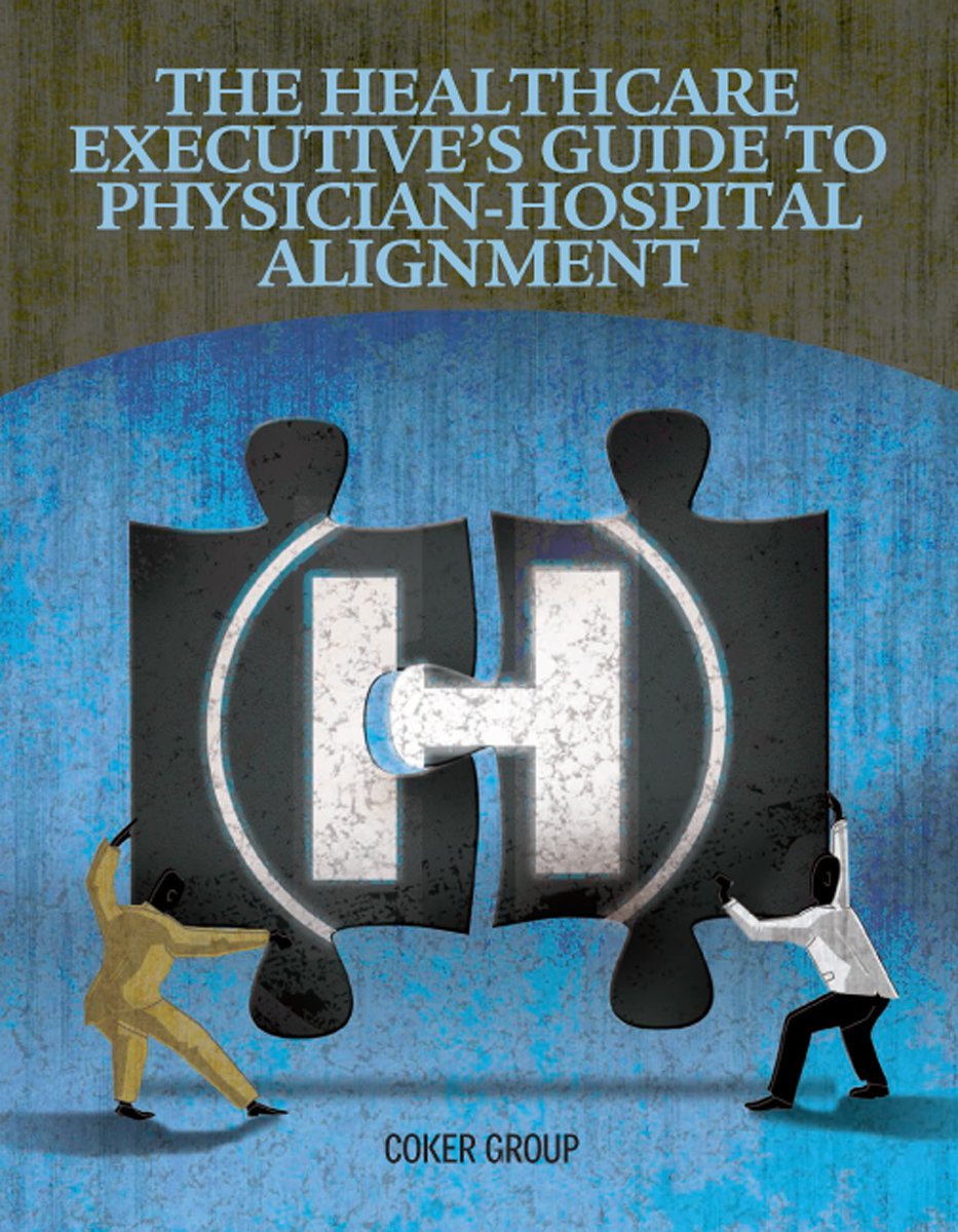 The Healthcare Executives Guide to Physician-Hospital Alignment HCPro and The Coker Group