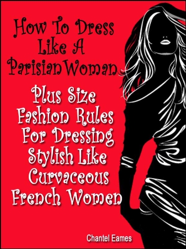 How To Dress Like A Parisian Woman; Plus Size Fashion Rules For Dressing Stylish Like A Curvaceous French Woman