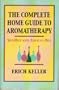 The Complete Home Guide to Aromatherapy