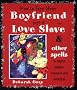 How to Turn Your Boyfriend Into a Love Slave: And Other Spells to Inspire Passion, Romance & Seduction