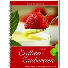 Leckere Erdbeer-Zaubereien: 35 fruchtige Rezepte f�r jeden Anlass