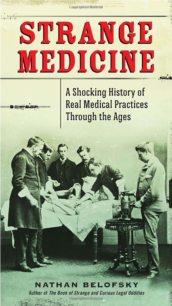 Strange Medicine: A Shocking History of Real Medical Practices ... Strange Medicine: A Shocking History of Real Medical Practices ...