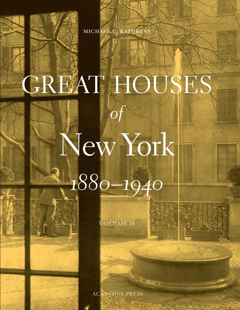 Great Houses of New York, 1880-1940: v. 2: Michael C. Kathrens ... Great Houses of New York, 1880-1940: v. 2: Michael C. Kathrens ...