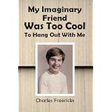 My Imaginary Friend Was Too Cool to Hang Out With Me ~ Charles Freericks