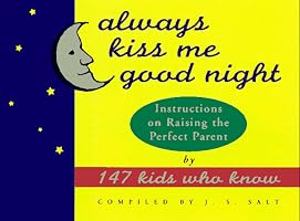 Always Kiss Me Good Night: Instructions on Raising the Perfect Parent by 147 Kids Who Know