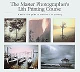 The Master Photographer's Lith Printing Course: A Definitive Guide to Creative Lith Printing