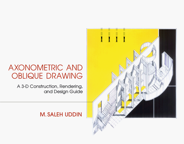 Axonometric and Oblique Drawing: A 3-D Construction, Rendering, and Design Guide, by Mohammed Saleh Uddin, M. Saleh Uddin
