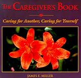 The Caregiver s Book: Caring for Another, Caring for Yourself (Miller, James E., Willowgreen Series.)