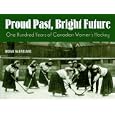 Proud Past, Bright Future: One Hundred Years of Canadian Women's Hockey by Brian McFarlane