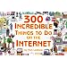 300 Incredible Things to Do on the Internet  -- Vol. I
