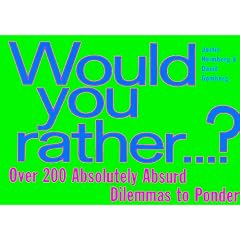 Would You Rather...: Over 200 Absolutely Absurd Dilemmas to Ponder