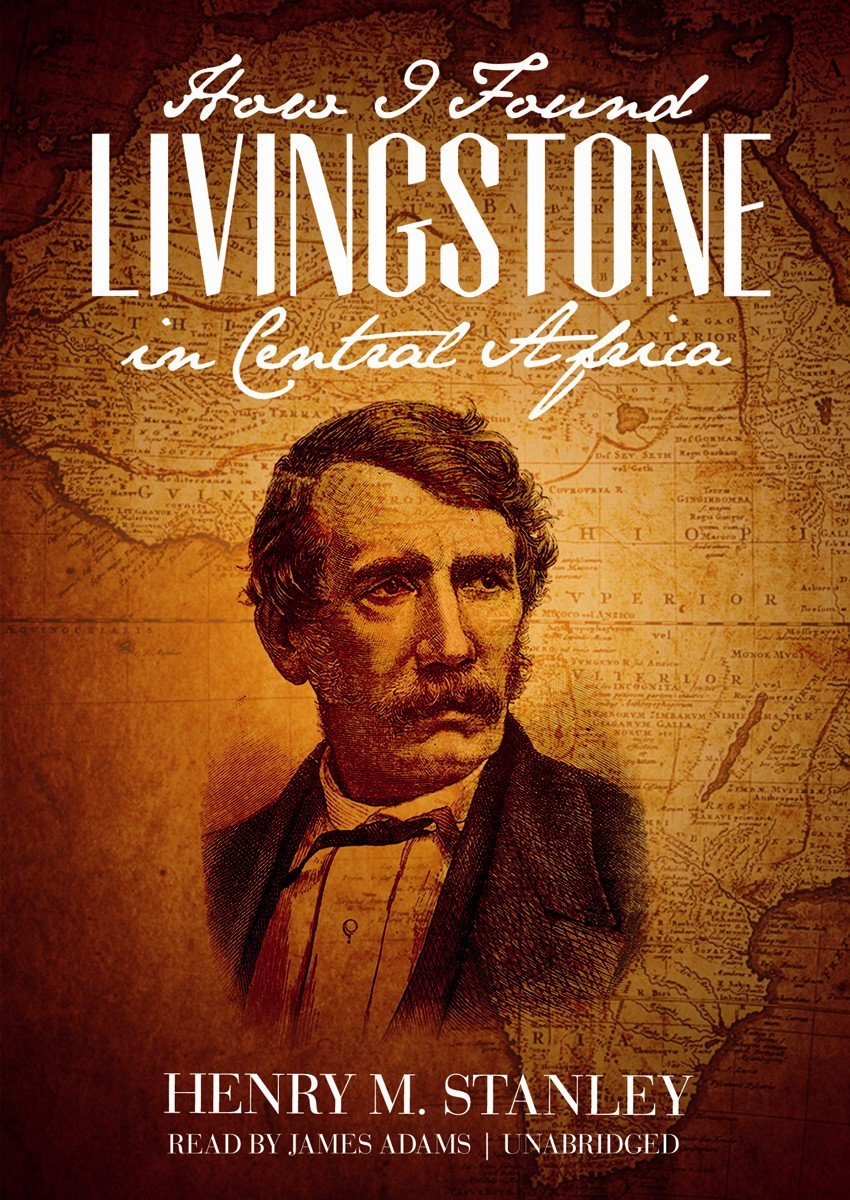 Henry M. Stanley - How I Found Livingstone in Central Africa