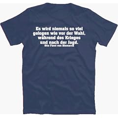 Otto F�rst von Bismarck: Es wird niemals so viel gelogen wie vor der Wahl, w�hrend des Krieges und nach der Jagd. T-Shirt S-XXL
