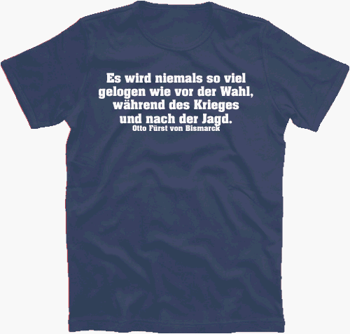 Otto Fürst von Bismarck: Es wird niemals so viel gelogen wie vor der Wahl, während des Krieges und nach der Jagd. T-Shirt S-XXL