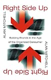Mitchell, Alan: Right Side Up: Building Brands in the Age of the Organized Consumer