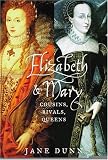 Dunn, Jane: Elizabeth and Mary: Cousins, Rivals, Queens Dunn, Jane: Elizabeth and Mary: Cousins, Rivals, Queens