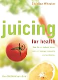 Wheater, Caroline: Juicing for Health: How to Use Natural Juices to Boost Energy, Immunity and Wellbeing Wheater, Caroline: Juicing for Health: How to Use Natural Juices to Boost Energy, Immunity and Wellbeing