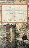 Dyer, Wayne W.: There's a Spiritual Solution to Every Problem Dyer, Wayne W.: There's a Spiritual Solution to Every Problem