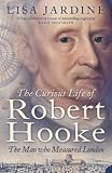 Jardine, Lisa: The Curious Life of Robert Hooke : The Man Who Measured London Jardine, Lisa: The Curious Life of Robert Hooke : The Man Who Measured London