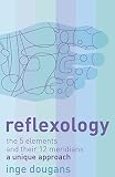 Dougans, Inge: Reflexology: The 5 elements and their 12 meridians a unique approach Dougans, Inge: Reflexology: The 5 elements and their 12 meridians a unique approach