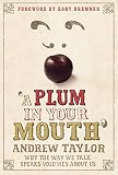 Taylor, Andrew: A Plum in Your Mouth : Why the Way We Talk Speaks Volumes about Us