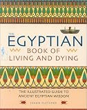 Fletcher, Joann: The Egyptian Book of Living and Dying: The Illustrated Guide to Ancient Egyptian Wisdom Fletcher, Joann: The Egyptian Book of Living and Dying: The Illustrated Guide to Ancient Egyptian Wisdom