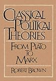 Brown, Robert: Classical Political Theories: From Plato to Marx Brown, Robert: Classical Political Theories: From Plato to Marx