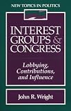 Wright, John R.: Interest Groups and Congress: Lobbying, Contributions, and Influence