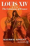 Ashley, Maurice: Louis XIV and the Greatness of France Ashley, Maurice: Louis XIV and the Greatness of France