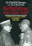 James, D. Clayton: Refighting the Last War: Command and Crisis in Korea, 1950-1953 James, D. Clayton: Refighting the Last War: Command and Crisis in Korea, 1950-1953