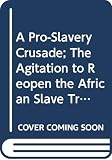 Takaki, Ronald T.: A Pro-Slavery Crusade; The Agitation to Reopen the African Slave Trade Takaki, Ronald T.: A Pro-Slavery Crusade; The Agitation to Reopen the African Slave Trade
