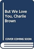Schulz, Charles M.: But We Love You, Charlie Brown: A New Peanuts Book Schulz, Charles M.: But We Love You, Charlie Brown: A New Peanuts Book