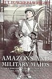 Wheelwright, Julie: Amazons and Military Maids: Women Who Dressed As Men in Pursuit of Life, Liberty and Happiness Wheelwright, Julie: Amazons and Military Maids: Women Who Dressed As Men in Pursuit of Life, Liberty and Happiness