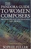 Fuller, Sophie: A Pandora Guide to Women Composers: Britain and the United States 1629-Present Fuller, Sophie: A Pandora Guide to Women Composers: Britain and the United States 1629-Present