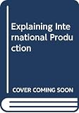 Dunning, John: Explaining International Production Dunning, John: Explaining International Production