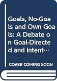 Montefiore, Alan: Goals, No-Goals and Own Goals: A Debate on Goal-Directed and Intentional Behaviour
