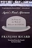 Ricard, Francois: Agnes's Final Afternoon: An Essay on the Work of Milan Kundera Ricard, Francois: Agnes's Final Afternoon: An Essay on the Work of Milan Kundera