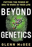 McGee, Glenn: Beyond Genetics: Putting the Power of DNA to Work in Your Life McGee, Glenn: Beyond Genetics: Putting the Power of DNA to Work in Your Life